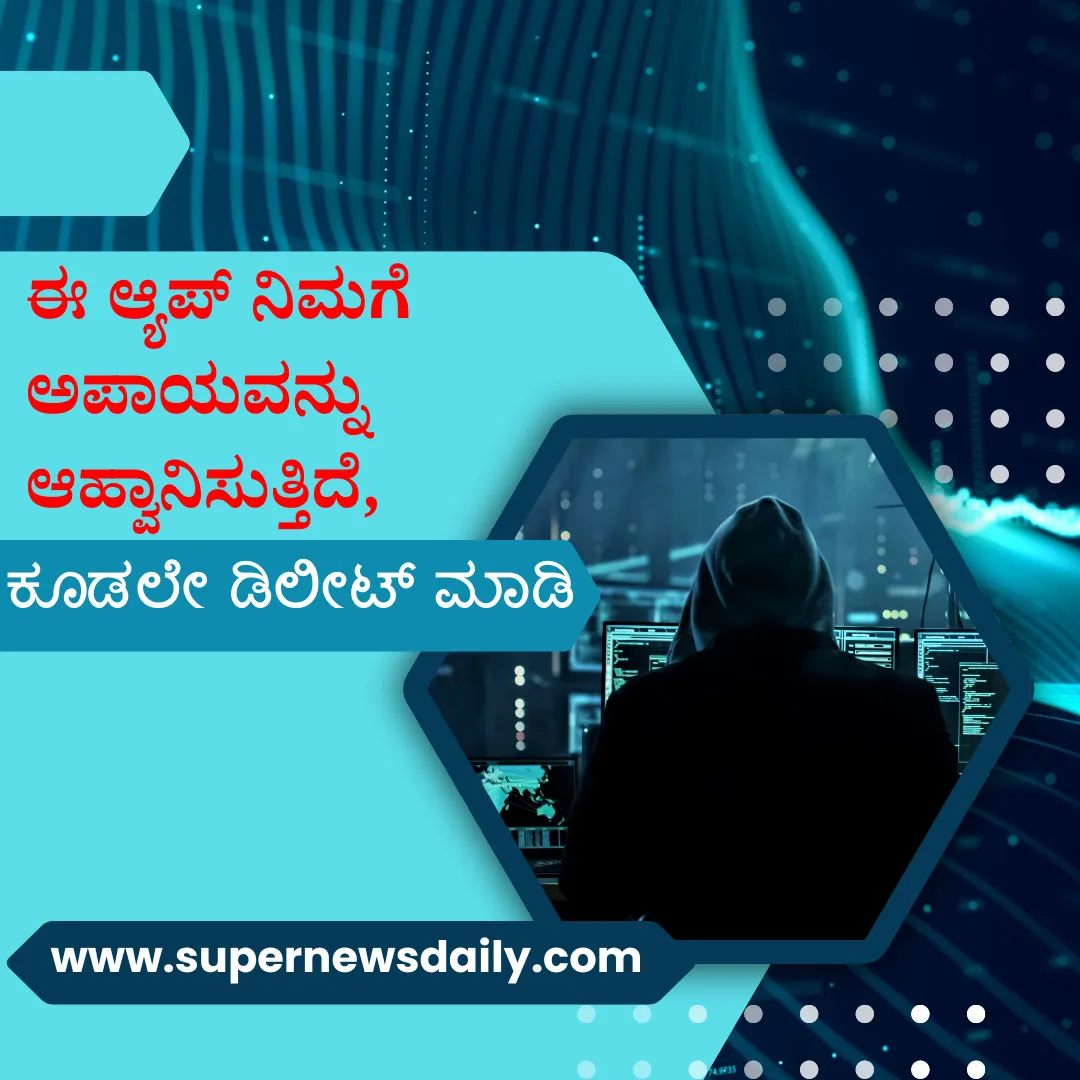 ವಂಚನೆಗೆ ಎಚ್ಚರ: ಈ ಆ್ಯಪ್ ನಿಮಗೆ ಅಪಾಯವನ್ನು ಆಹ್ವಾನಿಸುತ್ತಿದೆ, ಕೂಡಲೇ ಡಿಲೀಟ್ ಮಾಡಿ